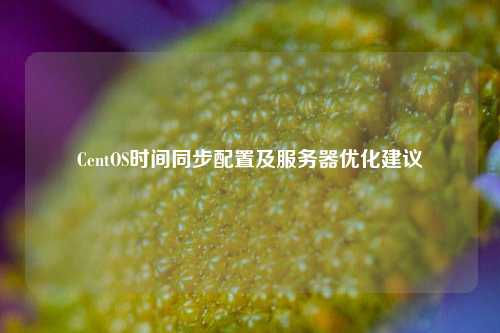 CentOS時間同步配置及服務器優(yōu)化建議