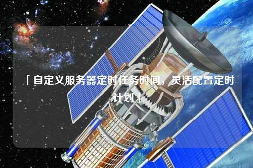 「自定義服務(wù)器定時任務(wù)時間，靈活配置定時計劃」
