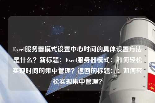 Excel服務(wù)器模式設(shè)置中心時(shí)間的具體設(shè)置方法是什么？新標(biāo)題：Excel服務(wù)器模式：如何輕松實(shí)現(xiàn)時(shí)間的集中管理？返回的標(biāo)題：：如何輕松實(shí)現(xiàn)集中管理？