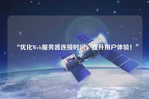 “優(yōu)化Web服務(wù)器連接時(shí)間，提升用戶體驗(yàn)！”