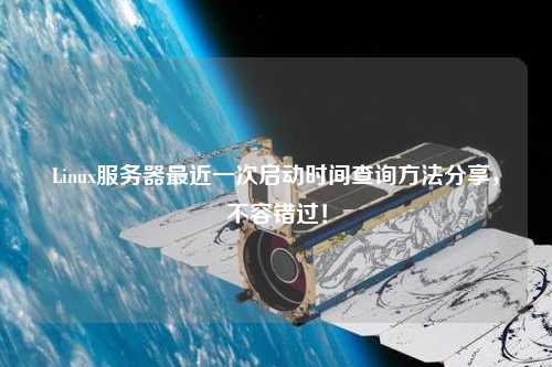 Linux服務(wù)器最近一次啟動(dòng)時(shí)間查詢方法分享，不容錯(cuò)過(guò)！