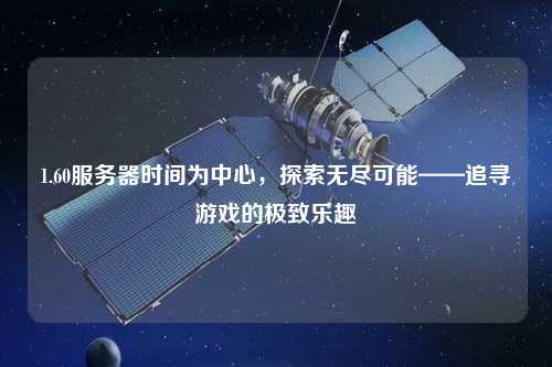 1.60服務器時間為中心，探索無盡可能——追尋游戲的極致樂趣