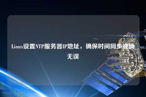 Linux設(shè)置NTP服務(wù)器IP地址，確保時(shí)間同步準(zhǔn)確無誤