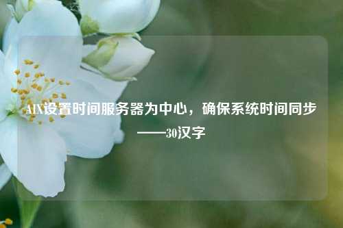 AIX設置時間服務器為中心，確保系統(tǒng)時間同步——30漢字
