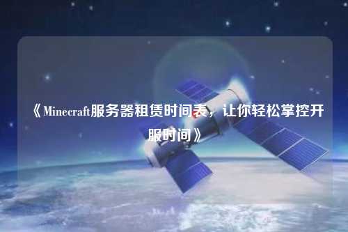《Minecraft服務(wù)器租賃時(shí)間表，讓你輕松掌控開服時(shí)間》