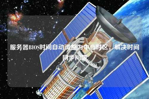 服務(wù)器BIOS時間自動調(diào)整為中心時區(qū)，解決時間同步問題
