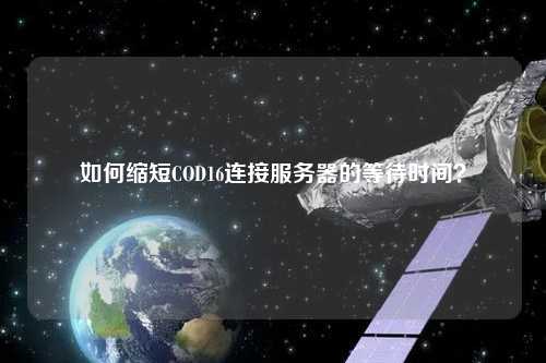 如何縮短COD16連接服務(wù)器的等待時間？
