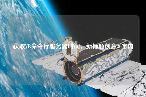 獲取VB命令行服務器時間，新標題創(chuàng)意30字內(nèi)
