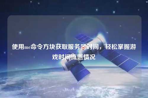 使用mc命令方塊獲取服務(wù)器時(shí)間，輕松掌握游戲時(shí)間流逝情況