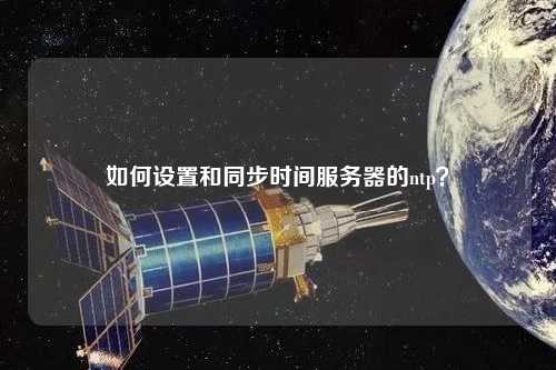 如何設(shè)置和同步時(shí)間服務(wù)器的ntp？