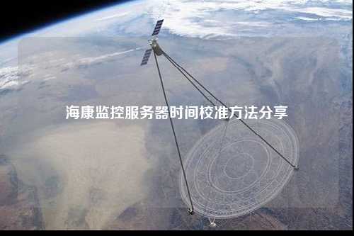 ?？当O(jiān)控服務(wù)器時間校準(zhǔn)方法分享