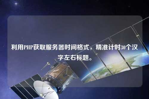 利用PHP獲取服務(wù)器時間格式，精準(zhǔn)計(jì)時30個漢字左右標(biāo)題。
