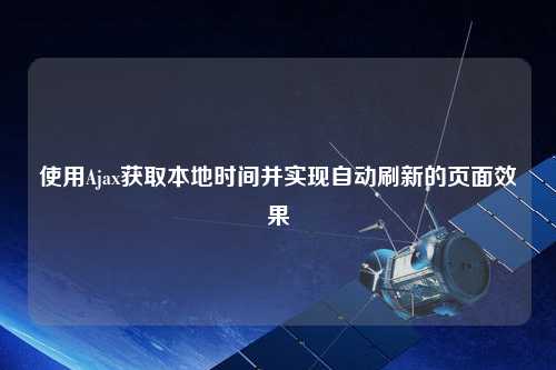 使用Ajax獲取本地時間并實現(xiàn)自動刷新的頁面效果