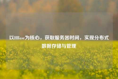 以HBase為核心，獲取服務(wù)器時(shí)間，實(shí)現(xiàn)分布式數(shù)據(jù)存儲(chǔ)與管理