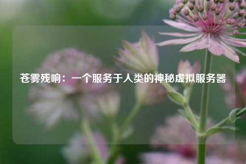 蒼霧殘響：一個服務(wù)于人類的神秘虛擬服務(wù)器