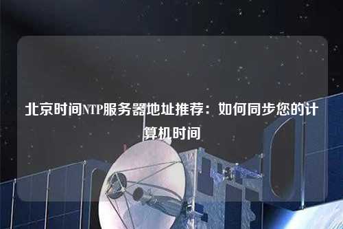 北京時間NTP服務(wù)器地址推薦：如何同步您的計算機時間