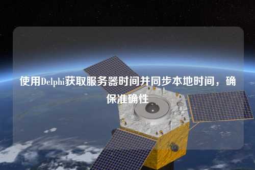 使用Delphi獲取服務(wù)器時(shí)間并同步本地時(shí)間，確保準(zhǔn)確性