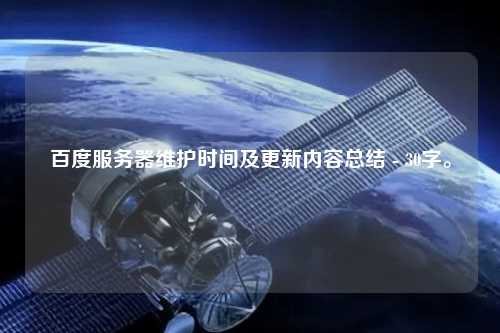 百度服務(wù)器維護(hù)時間及更新內(nèi)容總結(jié) - 30字。