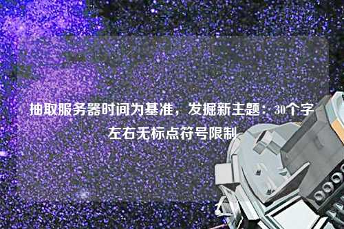 抽取服務器時間為基準，發(fā)掘新主題：30個字左右無標點符號限制