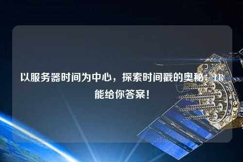 以服務(wù)器時(shí)間為中心，探索時(shí)間戳的奧秘：LR能給你答案！