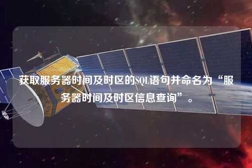 獲取服務(wù)器時間及時區(qū)的SQL語句并命名為“服務(wù)器時間及時區(qū)信息查詢”。