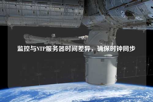 監(jiān)控與NTP服務(wù)器時(shí)間差異，確保時(shí)鐘同步