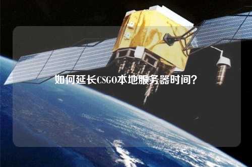 如何延長CSGO本地服務(wù)器時(shí)間？