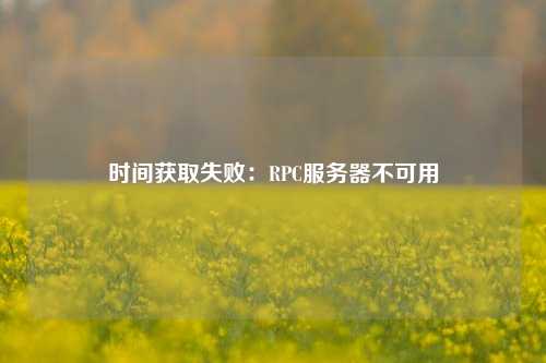 時(shí)間獲取失?。篟PC服務(wù)器不可用