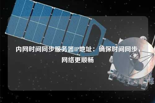 內(nèi)網(wǎng)時(shí)間同步服務(wù)器IP地址：確保時(shí)間同步，網(wǎng)絡(luò)更順暢
