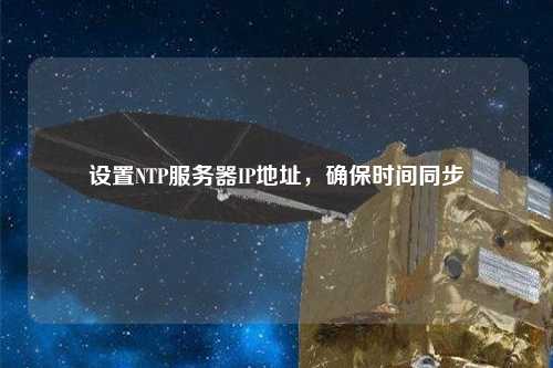 設(shè)置NTP服務(wù)器IP地址，確保時(shí)間同步