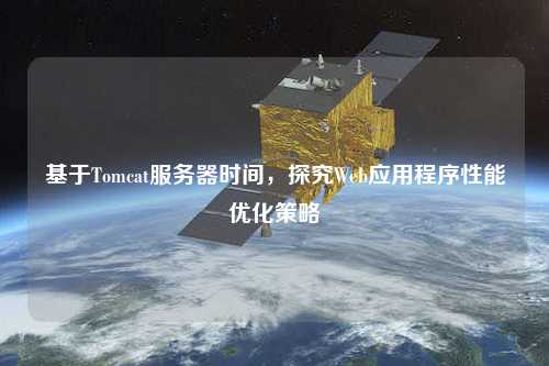 基于Tomcat服務(wù)器時(shí)間，探究Web應(yīng)用程序性能優(yōu)化策略