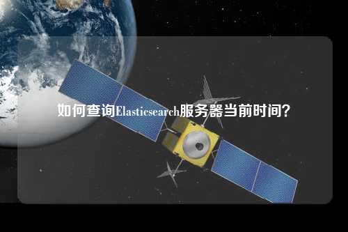 如何查詢Elasticsearch服務(wù)器當(dāng)前時(shí)間？
