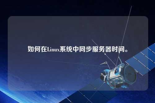 如何在Linux系統(tǒng)中同步服務(wù)器時(shí)間。