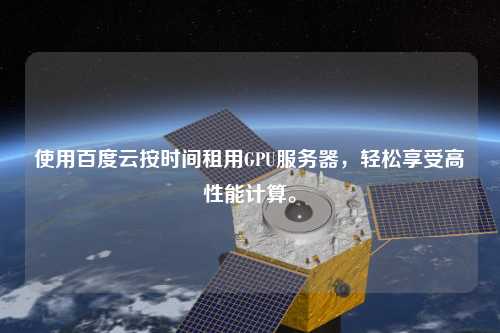 使用百度云按時(shí)間租用GPU服務(wù)器，輕松享受高性能計(jì)算。