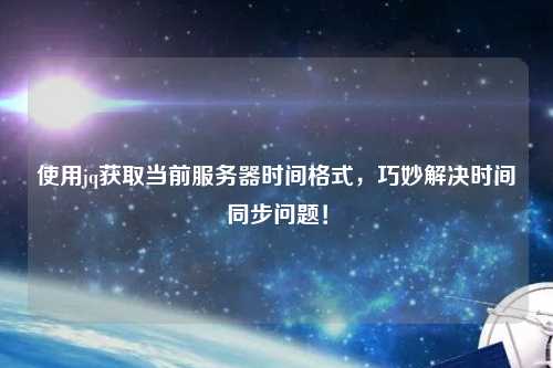 使用jq獲取當(dāng)前服務(wù)器時(shí)間格式，巧妙解決時(shí)間同步問題！