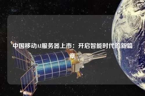 中國(guó)移動(dòng)AI服務(wù)器上市：開啟智能時(shí)代的新篇章