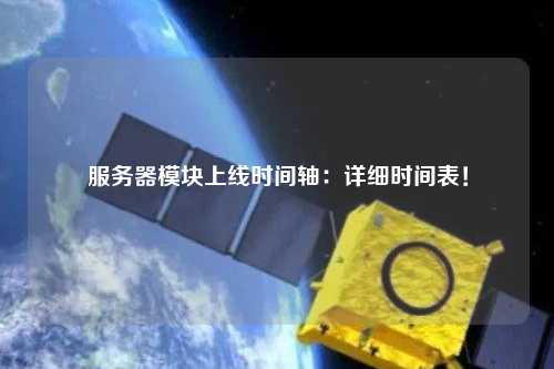 服務(wù)器模塊上線時(shí)間軸：詳細(xì)時(shí)間表！