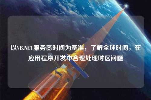 以VB.NET服務(wù)器時間為基準，了解全球時間，在應(yīng)用程序開發(fā)中合理處理時區(qū)問題