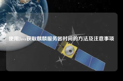 使用Java獲取麒麟服務(wù)器時間的方法及注意事項