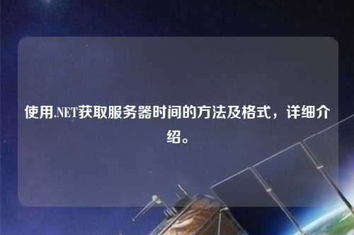 使用.NET獲取服務(wù)器時(shí)間的方法及格式，詳細(xì)介紹。