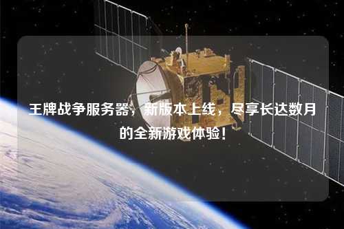王牌戰(zhàn)爭服務(wù)器，新版本上線，盡享長達(dá)數(shù)月的全新游戲體驗(yàn)！