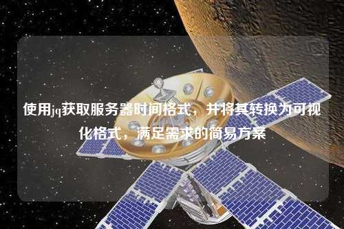 使用jq獲取服務(wù)器時(shí)間格式，并將其轉(zhuǎn)換為可視化格式，滿(mǎn)足需求的簡(jiǎn)易方案