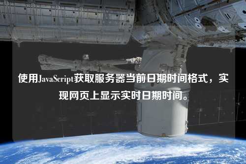 使用JavaScript獲取服務器當前日期時間格式，實現(xiàn)網(wǎng)頁上顯示實時日期時間。