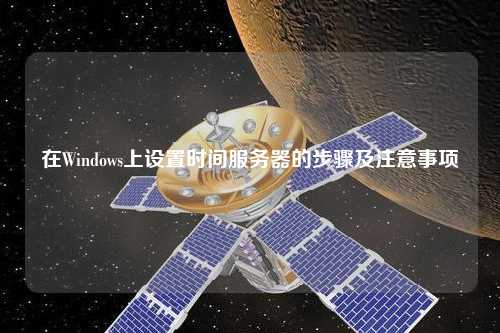 在Windows上設(shè)置時間服務(wù)器的步驟及注意事項(xiàng)