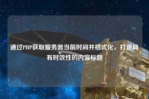 通過PHP獲取服務(wù)器當(dāng)前時(shí)間并格式化，打造具有時(shí)效性的內(nèi)容標(biāo)題