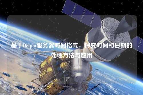 基于Delphi服務器時間格式，探究時間和日期的處理方法與應用