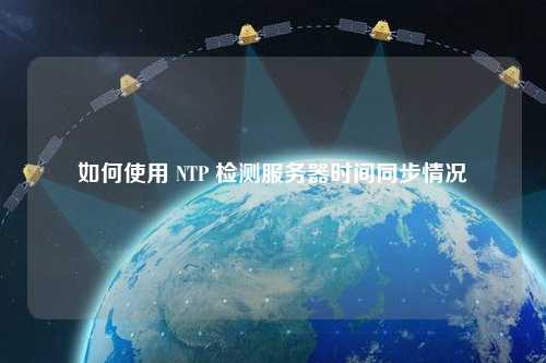 如何使用 NTP 檢測服務(wù)器時間同步情況