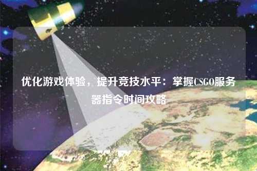 優(yōu)化游戲體驗，提升競技水平：掌握CSGO服務器指令時間攻略