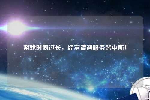 游戲時(shí)間過長，經(jīng)常遭遇服務(wù)器中斷！