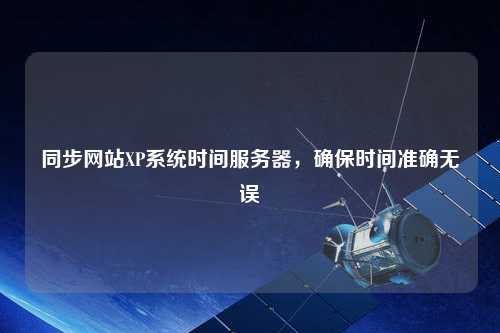 同步網(wǎng)站XP系統(tǒng)時間服務(wù)器，確保時間準(zhǔn)確無誤